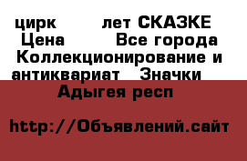 1.2) цирк : 100 лет СКАЗКЕ › Цена ­ 49 - Все города Коллекционирование и антиквариат » Значки   . Адыгея респ.